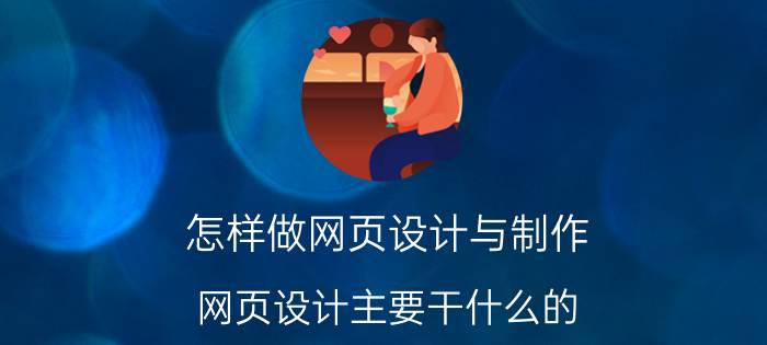 怎样做网页设计与制作 网页设计主要干什么的？